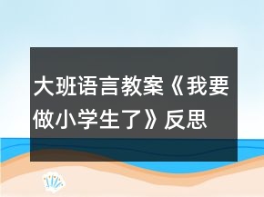 大班语言教案《我要做小学生了》反思
