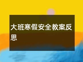 大班寒假安全教案反思