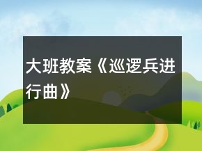 大班教案《巡逻兵进行曲》