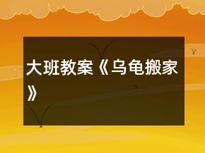 大班教案《乌龟搬家》