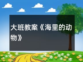 大班教案《海里的动物》