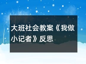 大班社会教案《我做小记者》反思
