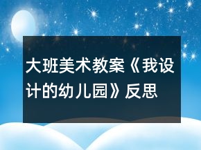 大班美术教案《我设计的幼儿园》反思