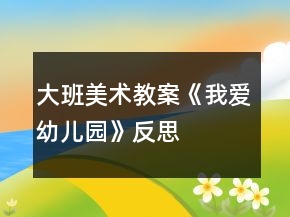 大班美术教案《我爱幼儿园》反思