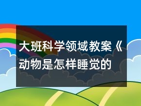 大班科学领域教案《动物是怎样睡觉的》反思