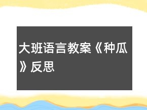 大班语言教案《种瓜》反思