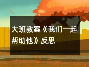 大班教案《我们一起帮助他》反思