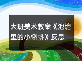 大班美术教案《池塘里的小蝌蚪》反思