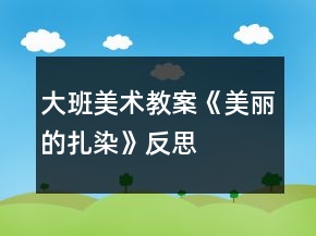 大班美术教案《美丽的扎染》反思
