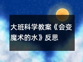 大班科学教案《会变魔术的水》反思