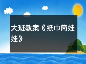 大班教案《纸巾筒娃娃》
