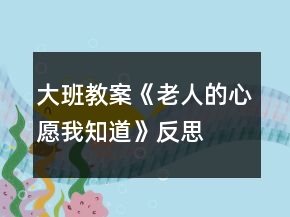 大班教案《老人的心愿我知道》反思