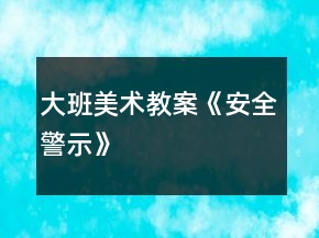 大班美术教案《安全警示》