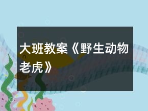 大班教案《野生动物老虎》