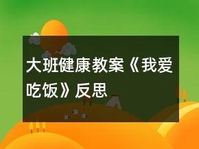大班健康教案《我爱吃饭》反思