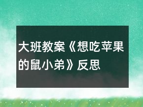 大班教案《想吃苹果的鼠小弟》反思