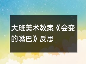 大班美术教案《会变的嘴巴》反思