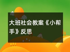 大班社会教案《小帮手》反思