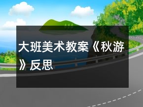 大班美术教案《秋游》反思