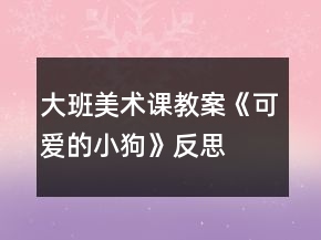大班美术课教案《可爱的小狗》反思