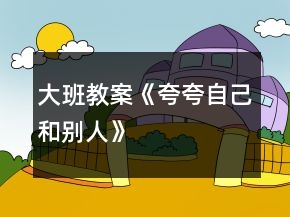 大班教案《夸夸自己和别人》