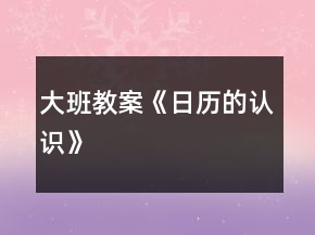 大班教案《日历的认识》