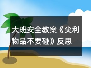 大班安全教案《尖利物品不要碰》反思