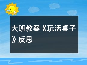 大班教案《玩活桌子》反思