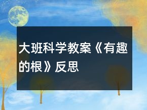 大班科学教案《有趣的根》反思