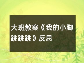 大班教案《我的小脚跳跳跳》反思