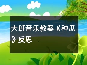 大班音乐教案《种瓜》反思
