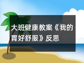 大班健康教案《我的胃好舒服》反思
