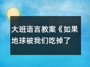 大班语言教案《如果地球被我们吃掉了》