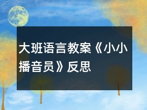 大班语言教案《小小播音员》反思