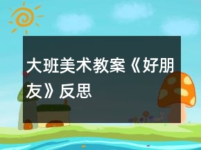 大班美术教案《好朋友》反思