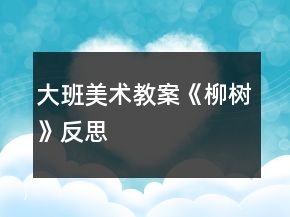 大班美术教案《柳树》反思