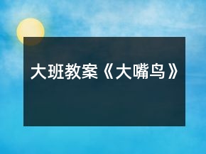 大班教案《大嘴鸟》