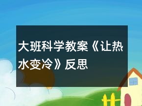 大班科学教案《让热水变冷》反思
