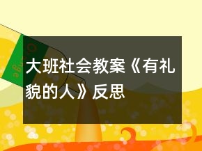 大班社会教案《有礼貌的人》反思