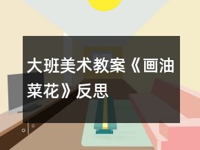 大班美术教案《画油菜花》反思