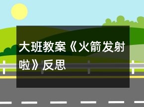 大班教案《火箭发射啦》反思