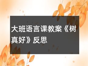 大班语言课教案《树真好》反思
