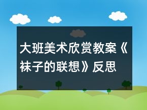 大班美术欣赏教案《袜子的联想》反思