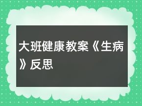 大班健康教案《生病》反思