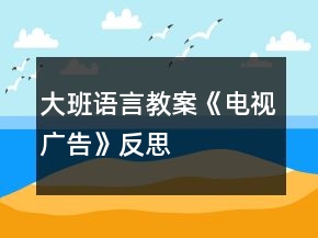 大班语言教案《电视广告》反思