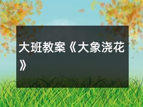 大班教案《大象浇花》