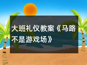 大班礼仪教案《马路不是游戏场》