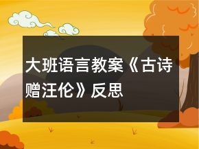 大班语言教案《古诗赠汪伦》反思
