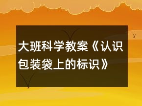 大班科学教案《认识包装袋上的标识》反思