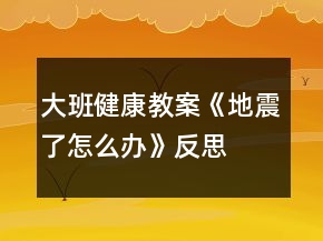 大班健康教案《地震了怎么办》反思